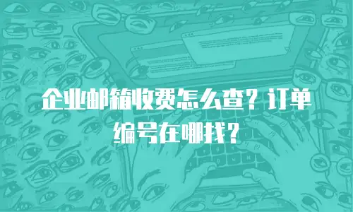 企业邮箱收费怎么查?订单编号在哪找?