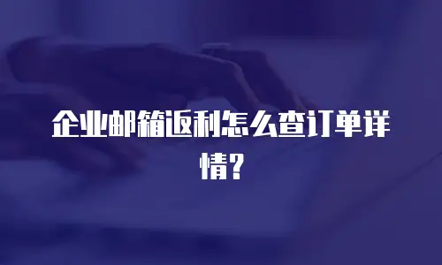 企业邮箱返利怎么查订单详情?