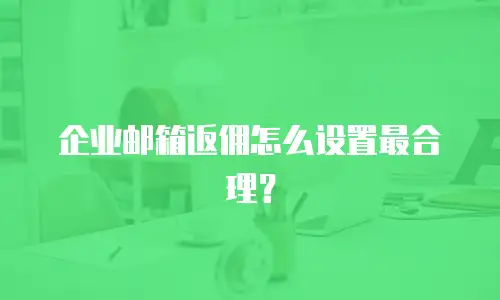 企业邮箱返佣怎么设置最合理？