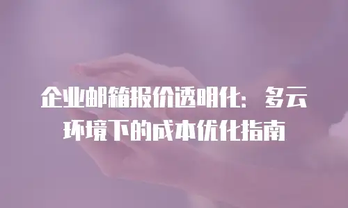 企业邮箱报价透明化：多云环境下的成本优化指南
