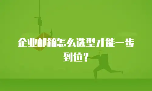 企业邮箱怎么选型才能一步到位？
