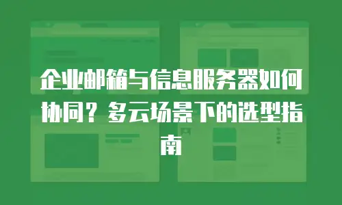 企业邮箱与信息服务器如何协同?多云场景下的选型指南