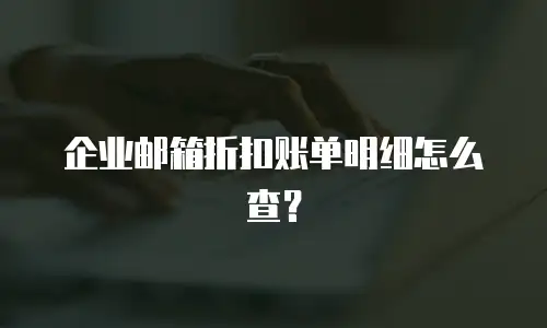 企业邮箱折扣账单明细怎么查？