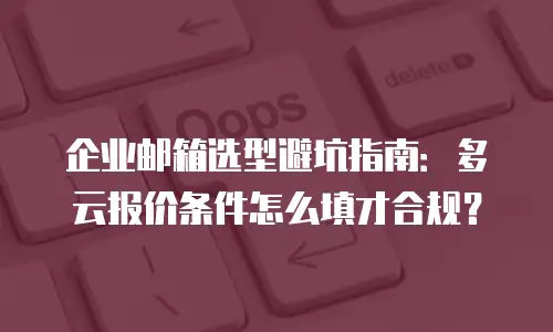 企业邮箱选型避坑指南:多云报价条件怎么填才合规?