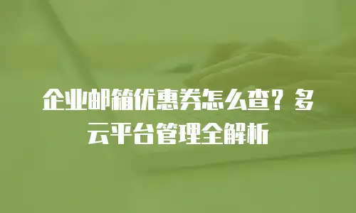 企业邮箱优惠券怎么查？多云平台管理全解析
