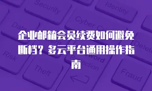 企业邮箱会员续费如何避免断档？多云平台通用操作指南