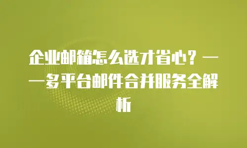企业邮箱怎么选才省心？&mdash;&mdash;多平台邮件合并服务全解析