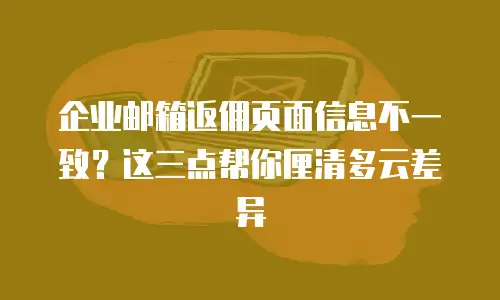 企业邮箱返佣页面信息不一致？这三点帮你厘清多云差异