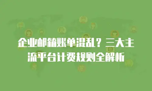 企业邮箱账单混乱？三大主流平台计费规则全解析