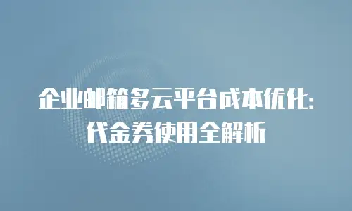 企业邮箱多云平台成本优化：代金券使用全解析