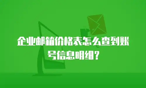 企业邮箱价格表怎么查到账号信息明细？