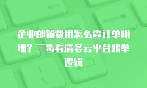 企业邮箱费用怎么查订单明细？三步看清多云平台账单逻辑