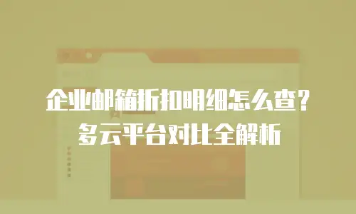 企业邮箱折扣明细怎么查？多云平台对比全解析