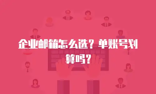 企业邮箱怎么选？单账号划算吗？
