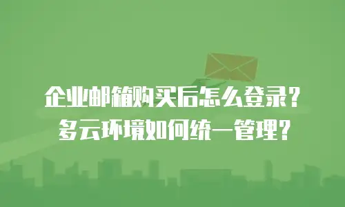 企业邮箱购买后怎么登录？多云环境如何统一管理？