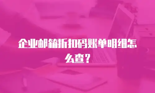 企业邮箱折扣码账单明细怎么查?