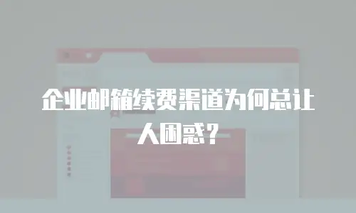 企业邮箱续费渠道为何总让人困惑？