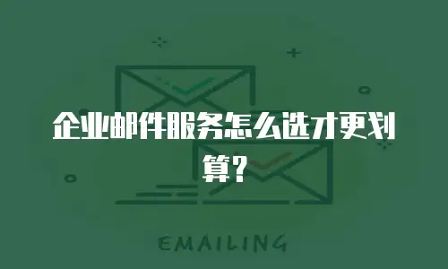 企业邮件服务怎么选才更划算?