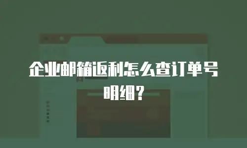 企业邮箱返利怎么查订单号明细?