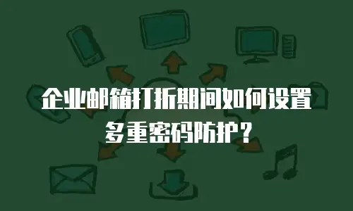企业邮箱打折期间如何设置多重密码防护？
