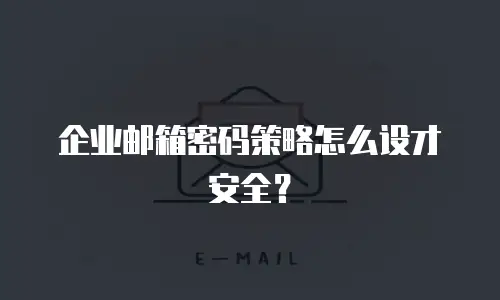 企业邮箱密码策略怎么设才安全?