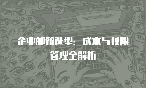 企业邮箱选型:成本与权限管理全解析