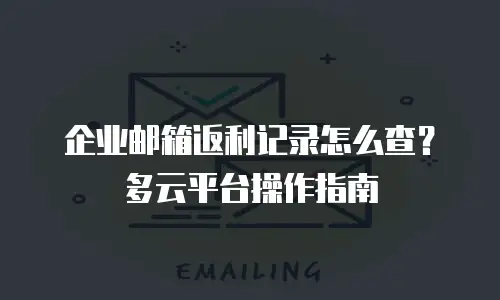 企业邮箱返利记录怎么查?多云平台操作指南