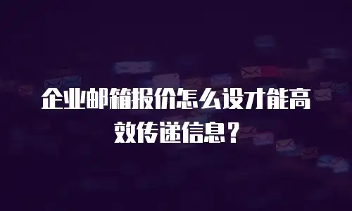 企业邮箱报价怎么设才能高效传递信息？