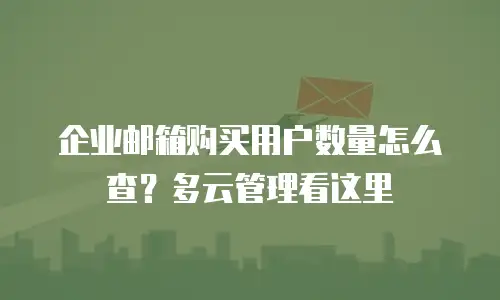 企业邮箱购买用户数量怎么查？多云管理看这里
