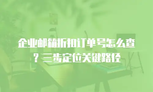 企业邮箱折扣订单号怎么查？三步定位关键路径
