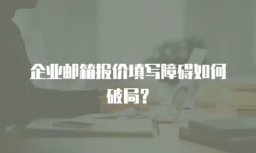 企业邮箱报价填写障碍如何破局？