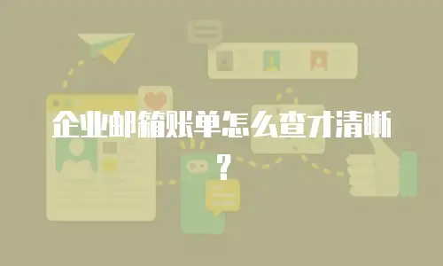企业邮箱账单怎么查才清晰？