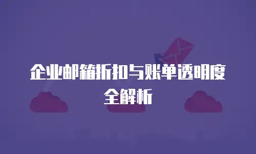 企业邮箱折扣与账单透明度全解析