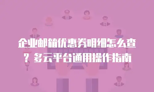 企业邮箱优惠券明细怎么查？多云平台通用操作指南