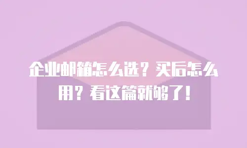 企业邮箱怎么选？买后怎么用？看这篇就够了！