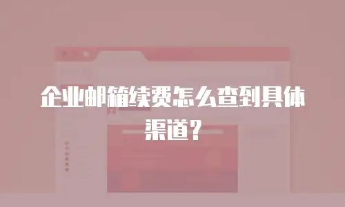 企业邮箱续费怎么查到具体渠道?