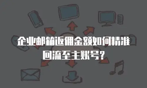 企业邮箱返佣金额如何精准回流至主账号?