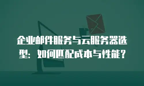 企业邮件服务与云服务器选型：如何匹配成本与性能？