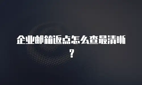 企业邮箱返点怎么查最清晰?