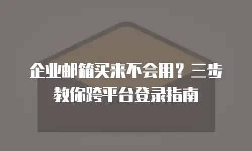 企业邮箱买来不会用？三步教你跨平台登录指南