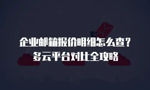 企业邮箱报价明细怎么查？多云平台对比全攻略