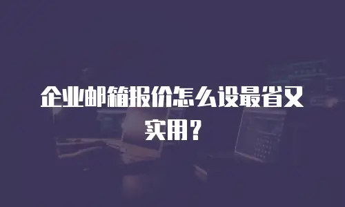 企业邮箱报价怎么设最省又实用？