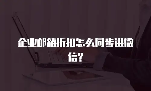 企业邮箱折扣怎么同步进微信？