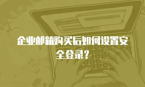 企业邮箱购买后如何设置安全登录?
