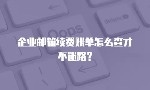 企业邮箱续费账单怎么查才不迷路？