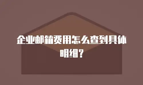 企业邮箱费用怎么查到具体明细？
