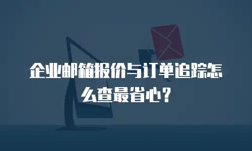 企业邮箱报价与订单追踪怎么查最省心?