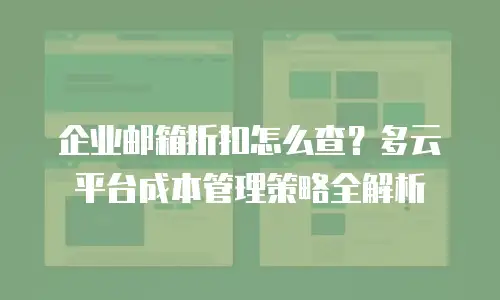 企业邮箱折扣怎么查？多云平台成本管理策略全解析