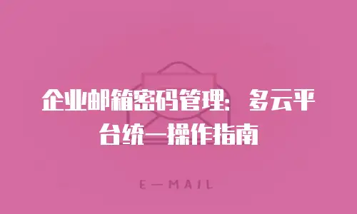企业邮箱密码管理：多云平台统一操作指南