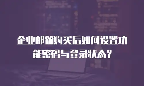 企业邮箱购买后如何设置功能密码与登录状态？